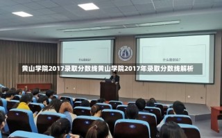 黄山学院2017录取分数线黄山学院2017年录取分数线解析