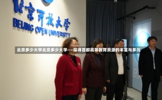 北京多少大学北京多少大学——探寻首都高等教育资源的丰富与多元