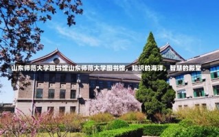 山东师范大学图书馆山东师范大学图书馆，知识的海洋，智慧的殿堂