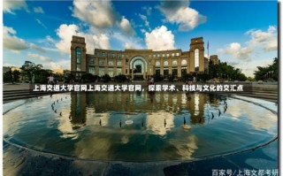 上海交通大学官网上海交通大学官网，探索学术、科技与文化的交汇点