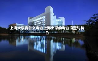 上海大学有什么专业上海大学的专业设置与特色