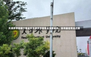 天津农学院哪个专业好天津农学院专业深度解析，探寻最佳专业之路