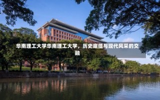 华南理工大学华南理工大学，历史底蕴与现代风采的交融