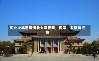 河北大学官网河北大学官网，探索、发展与成就