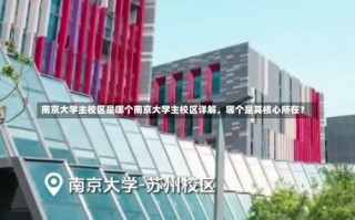 南京大学主校区是哪个南京大学主校区详解，哪个是其核心所在？