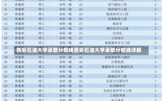 西安石油大学录取分数线西安石油大学录取分数线详解