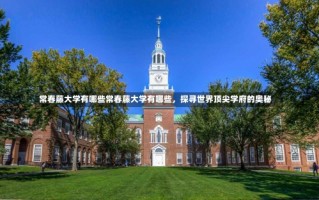 常春藤大学有哪些常春藤大学有哪些，探寻世界顶尖学府的奥秘