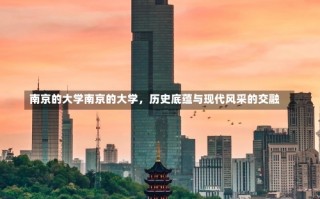 南京的大学南京的大学，历史底蕴与现代风采的交融