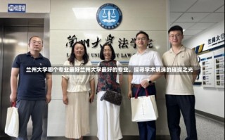 兰州大学哪个专业最好兰州大学最好的专业，探寻学术明珠的璀璨之光