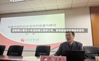 读到博士要多少年读到博士要多少年，教育路径与时间成本探究