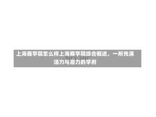 上海商学院怎么样上海商学院综合概述，一所充满活力与潜力的学府-第3张图片-记录生活每一天