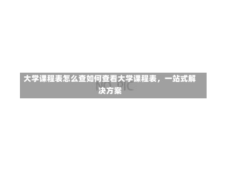 大学课程表怎么查如何查看大学课程表，一站式解决方案-第3张图片-记录生活每一天