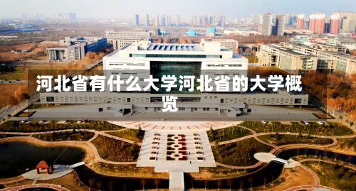 河北省有什么大学河北省的大学概览-第1张图片-记录生活每一天