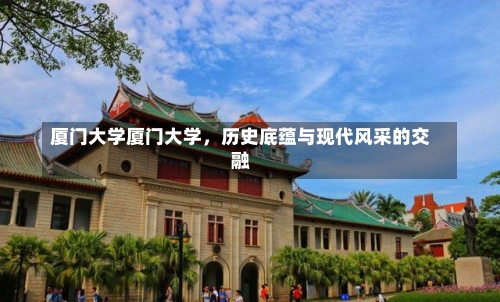 厦门大学厦门大学，历史底蕴与现代风采的交融-第1张图片-记录生活每一天