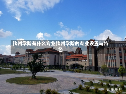 钦州学院有什么专业钦州学院的专业设置与特色-第3张图片-记录生活每一天