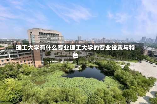 理工大学有什么专业理工大学的专业设置与特色-第3张图片-记录生活每一天