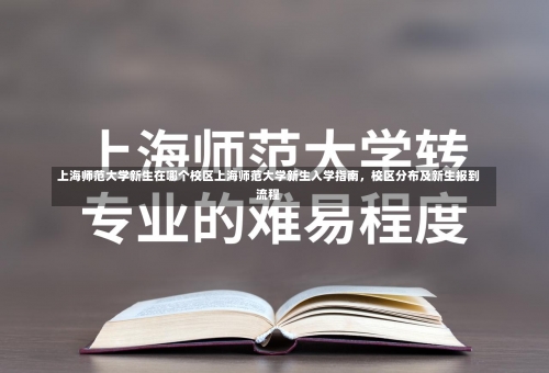 上海师范大学新生在哪个校区上海师范大学新生入学指南，校区分布及新生报到流程-第1张图片-记录生活每一天