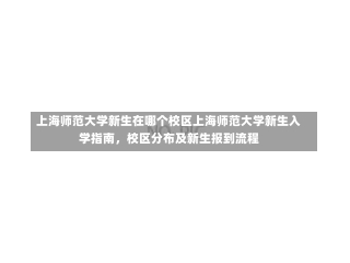 上海师范大学新生在哪个校区上海师范大学新生入学指南，校区分布及新生报到流程-第2张图片-记录生活每一天