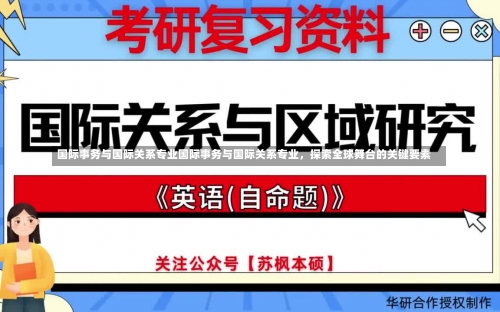 国际事务与国际关系专业国际事务与国际关系专业，探索全球舞台的关键要素-第1张图片-记录生活每一天