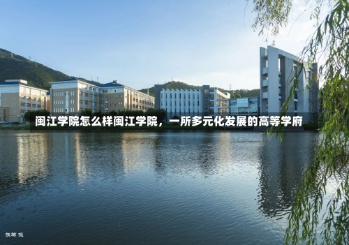 闽江学院怎么样闽江学院，一所多元化发展的高等学府-第1张图片-记录生活每一天