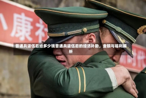 普通兵退伍后给多少钱普通兵退伍后的经济补助，金额与福利解析-第1张图片-记录生活每一天