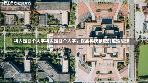 科大是哪个大学科大是哪个大学，探索科技领域的璀璨明珠-第1张图片-记录生活每一天