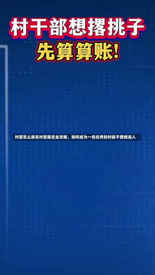 村官怎么报名村官报名全攻略，如何成为一名优秀的村级干部候选人-第2张图片-记录生活每一天