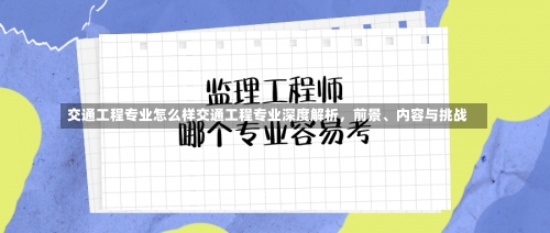 交通工程专业怎么样交通工程专业深度解析，前景、内容与挑战-第1张图片-记录生活每一天