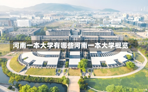 河南一本大学有哪些河南一本大学概览-第3张图片-记录生活每一天