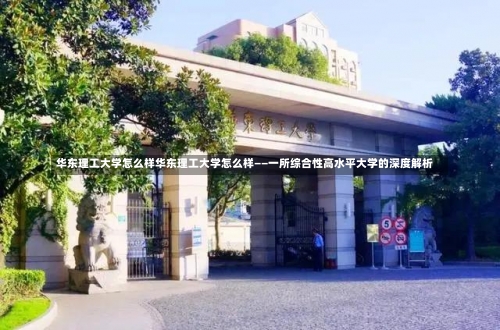 华东理工大学怎么样华东理工大学怎么样——一所综合性高水平大学的深度解析-第1张图片-记录生活每一天