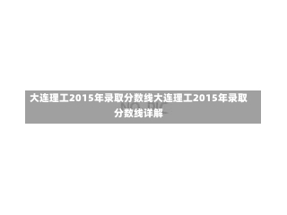 大连理工2015年录取分数线大连理工2015年录取分数线详解-第2张图片-记录生活每一天