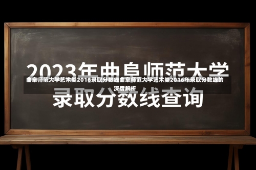 曲阜师范大学艺术类2016录取分数线曲阜师范大学艺术类2016年录取分数线的深度解析-第2张图片-记录生活每一天