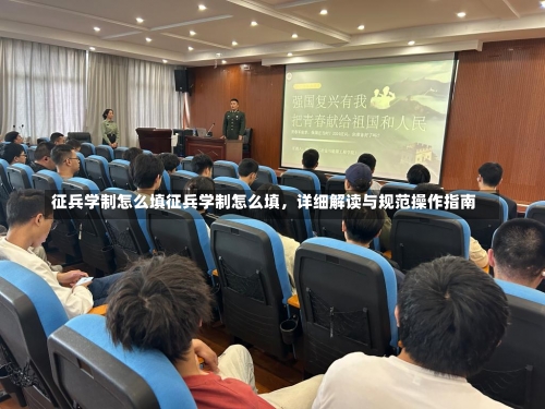 征兵学制怎么填征兵学制怎么填，详细解读与规范操作指南-第1张图片-记录生活每一天