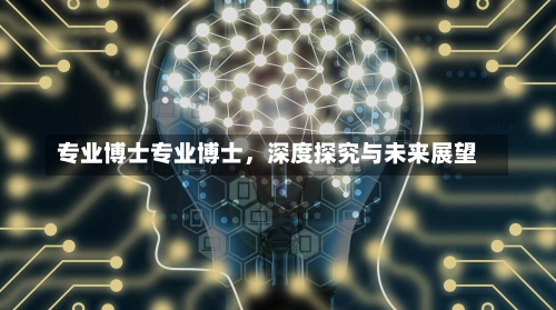 专业博士专业博士，深度探究与未来展望-第1张图片-记录生活每一天