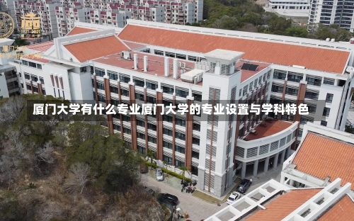 厦门大学有什么专业厦门大学的专业设置与学科特色-第3张图片-记录生活每一天