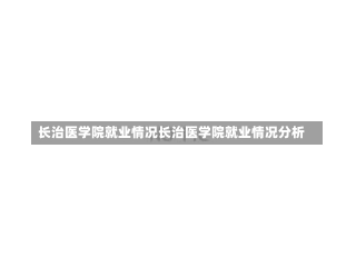 长治医学院就业情况长治医学院就业情况分析-第1张图片-记录生活每一天