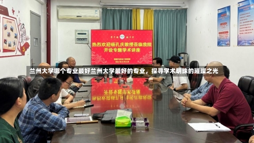 兰州大学哪个专业最好兰州大学最好的专业，探寻学术明珠的璀璨之光-第2张图片-记录生活每一天