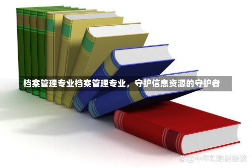 档案管理专业档案管理专业，守护信息资源的守护者-第2张图片-记录生活每一天