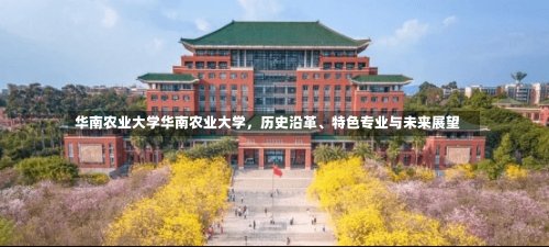 华南农业大学华南农业大学，历史沿革、特色专业与未来展望-第1张图片-记录生活每一天