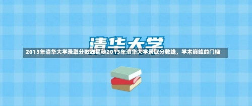 2013年清华大学录取分数线揭秘2013年清华大学录取分数线，学术巅峰的门槛-第1张图片-记录生活每一天