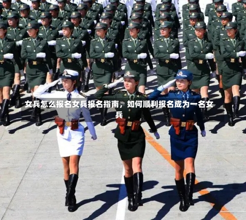 女兵怎么报名女兵报名指南，如何顺利报名成为一名女兵-第2张图片-记录生活每一天