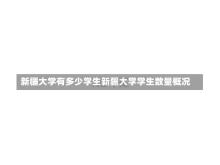 新疆大学有多少学生新疆大学学生数量概况-第2张图片-记录生活每一天