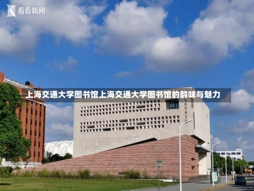 上海交通大学图书馆上海交通大学图书馆的韵味与魅力-第1张图片-记录生活每一天