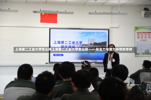 上海第二工业大学怎么样上海第二工业大学怎么样——一所实力与潜力并存的学府-第3张图片-记录生活每一天