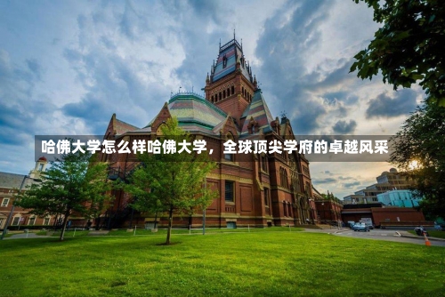 哈佛大学怎么样哈佛大学，全球顶尖学府的卓越风采-第1张图片-记录生活每一天