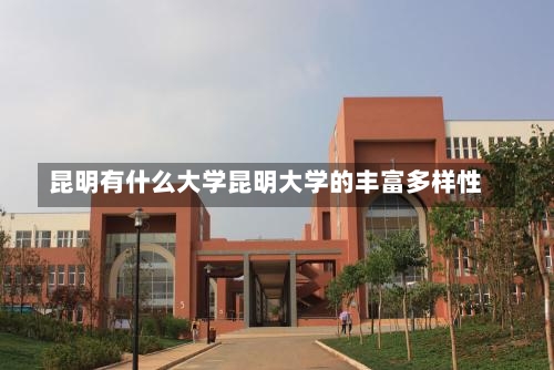 昆明有什么大学昆明大学的丰富多样性-第2张图片-记录生活每一天