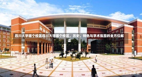 四川大学哪个校区四川大学哪个校区，历史、特色与学术氛围的全方位解读-第1张图片-记录生活每一天