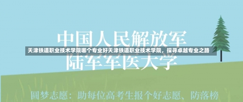 天津铁道职业技术学院哪个专业好天津铁道职业技术学院，探寻卓越专业之路-第2张图片-记录生活每一天