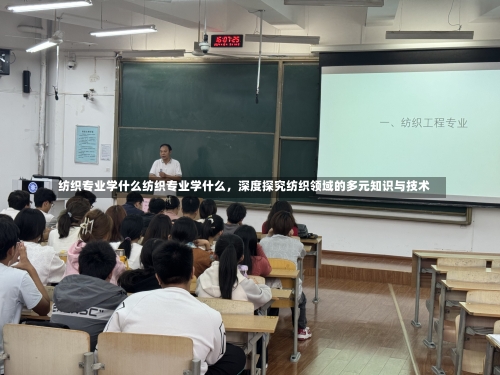 纺织专业学什么纺织专业学什么，深度探究纺织领域的多元知识与技术-第2张图片-记录生活每一天