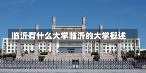 临沂有什么大学临沂的大学概述-第1张图片-记录生活每一天